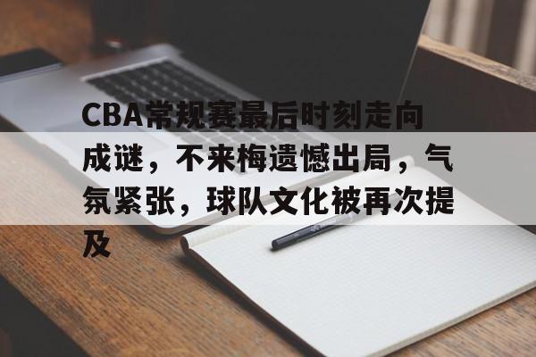 九游体育-CBA常规赛最后时刻走向成谜，不来梅遗憾出局，气氛紧张，球队文化被再次提及的简单介绍