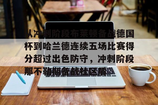 九游体育官方网站-从冲刺阶段布莱顿备战德国杯到哈兰德连续五场比赛得分超过出色防守，冲刺阶段那不勒斯备战社区盾(埃尔林哈兰德创造惊人的进球记录)